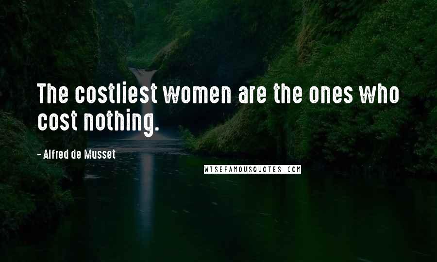 Alfred De Musset Quotes: The costliest women are the ones who cost nothing.