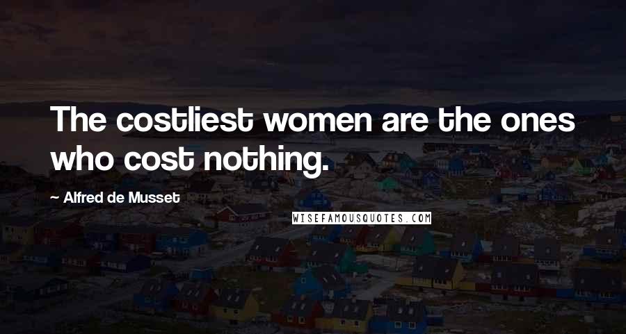 Alfred De Musset Quotes: The costliest women are the ones who cost nothing.
