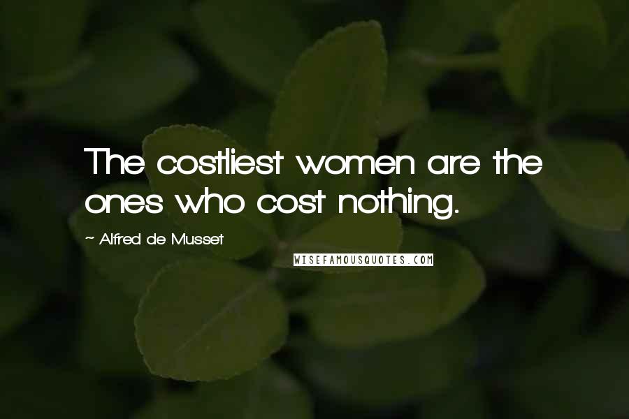 Alfred De Musset Quotes: The costliest women are the ones who cost nothing.