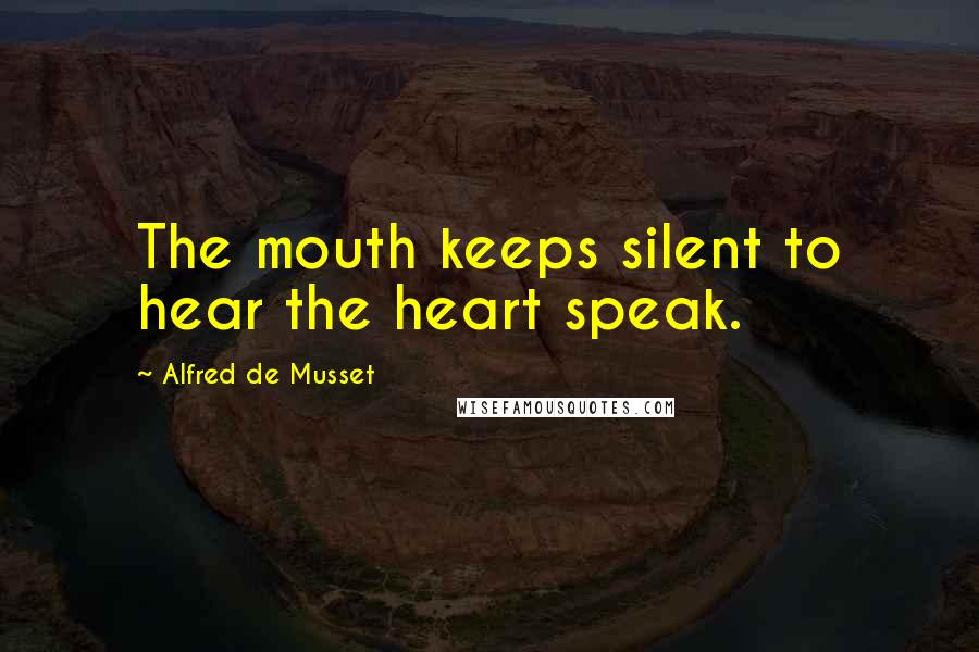 Alfred De Musset Quotes: The mouth keeps silent to hear the heart speak.