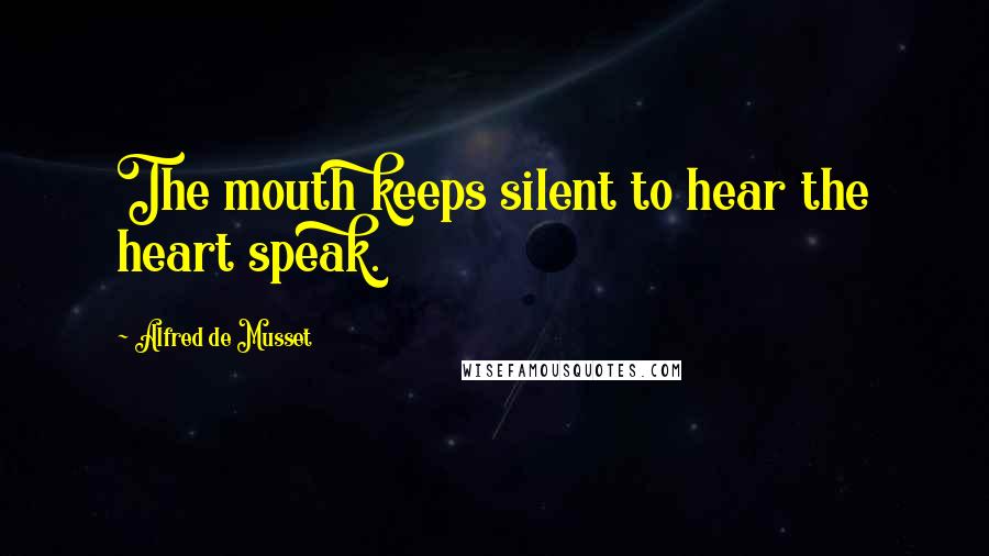 Alfred De Musset Quotes: The mouth keeps silent to hear the heart speak.