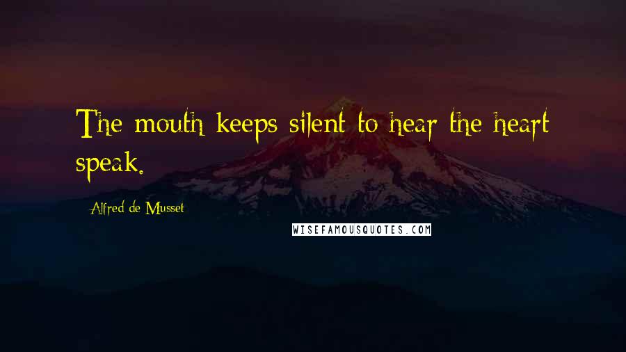 Alfred De Musset Quotes: The mouth keeps silent to hear the heart speak.