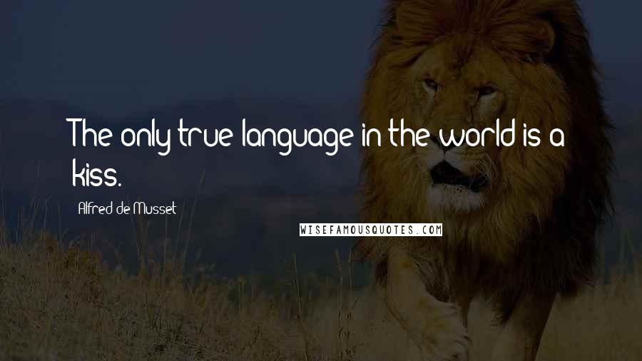 Alfred De Musset Quotes: The only true language in the world is a kiss.