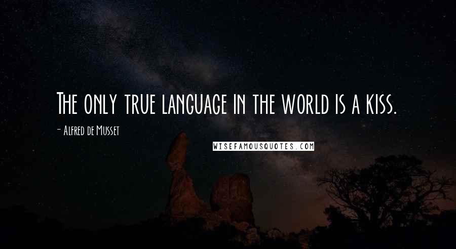 Alfred De Musset Quotes: The only true language in the world is a kiss.