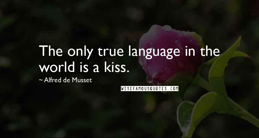 Alfred De Musset Quotes: The only true language in the world is a kiss.