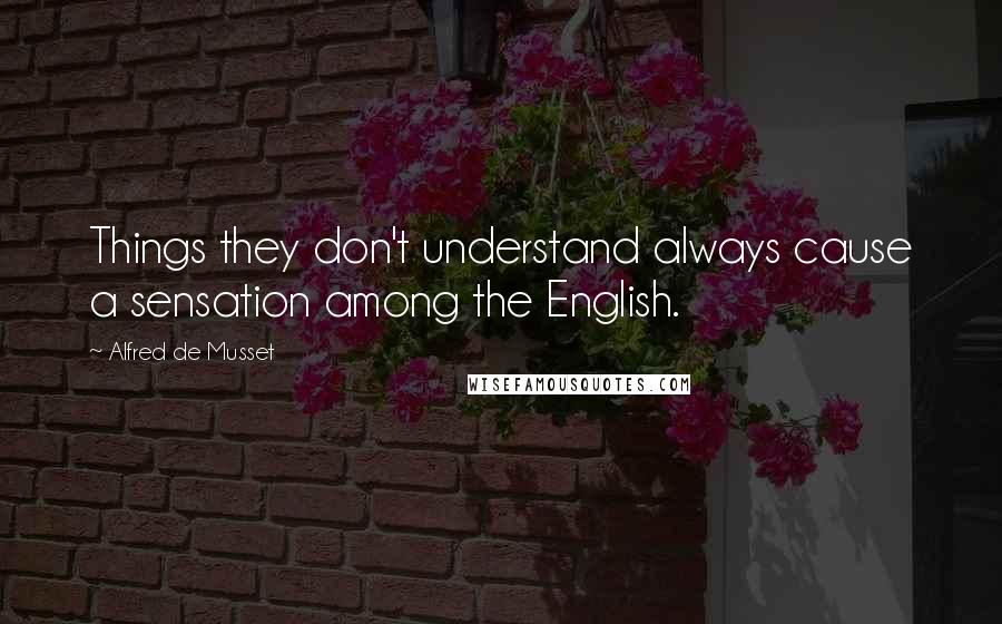 Alfred De Musset Quotes: Things they don't understand always cause a sensation among the English.