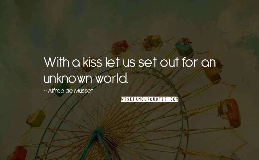 Alfred De Musset Quotes: With a kiss let us set out for an unknown world.