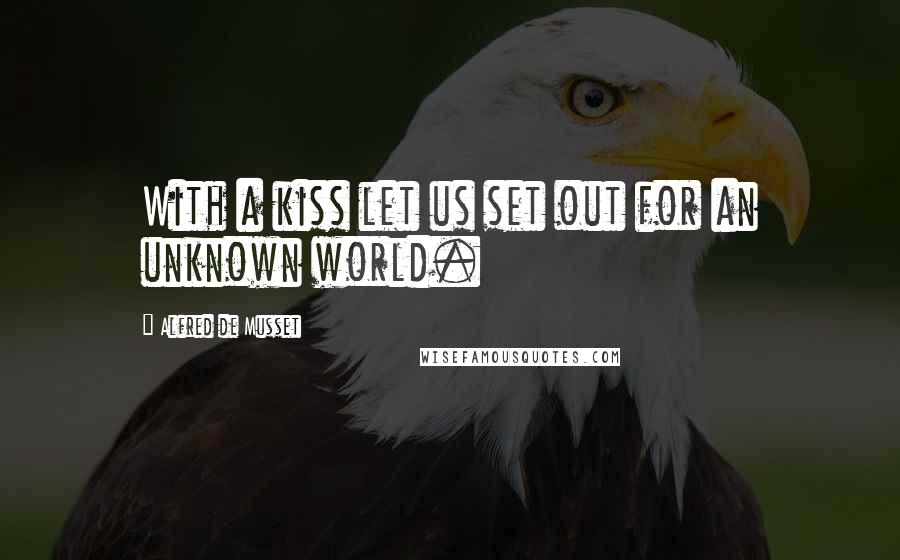 Alfred De Musset Quotes: With a kiss let us set out for an unknown world.