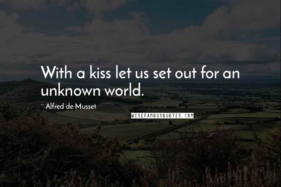 Alfred De Musset Quotes: With a kiss let us set out for an unknown world.