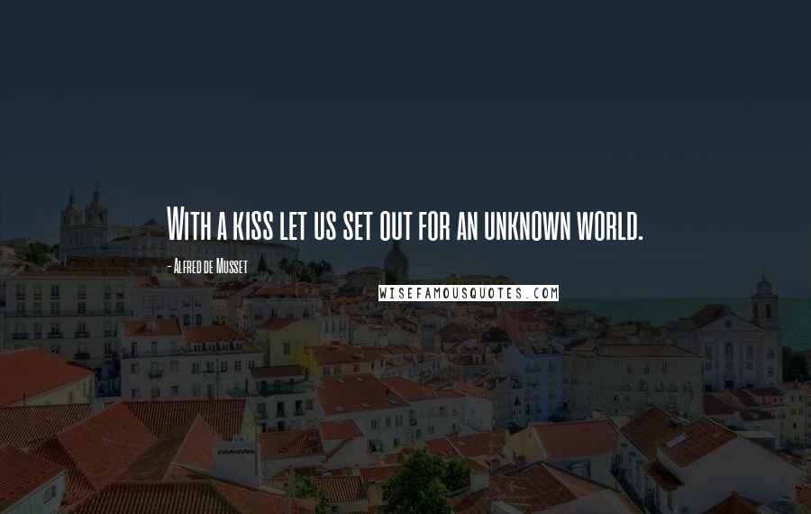 Alfred De Musset Quotes: With a kiss let us set out for an unknown world.