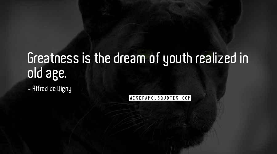 Alfred De Vigny Quotes: Greatness is the dream of youth realized in old age.