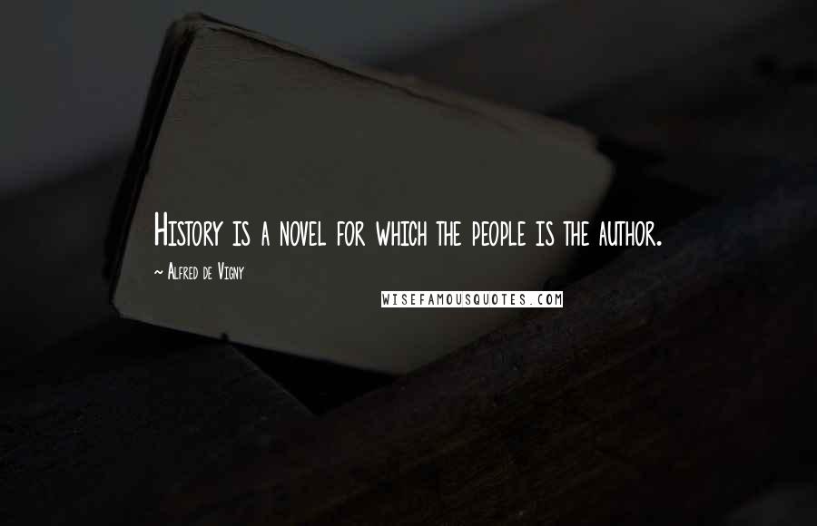 Alfred De Vigny Quotes: History is a novel for which the people is the author.