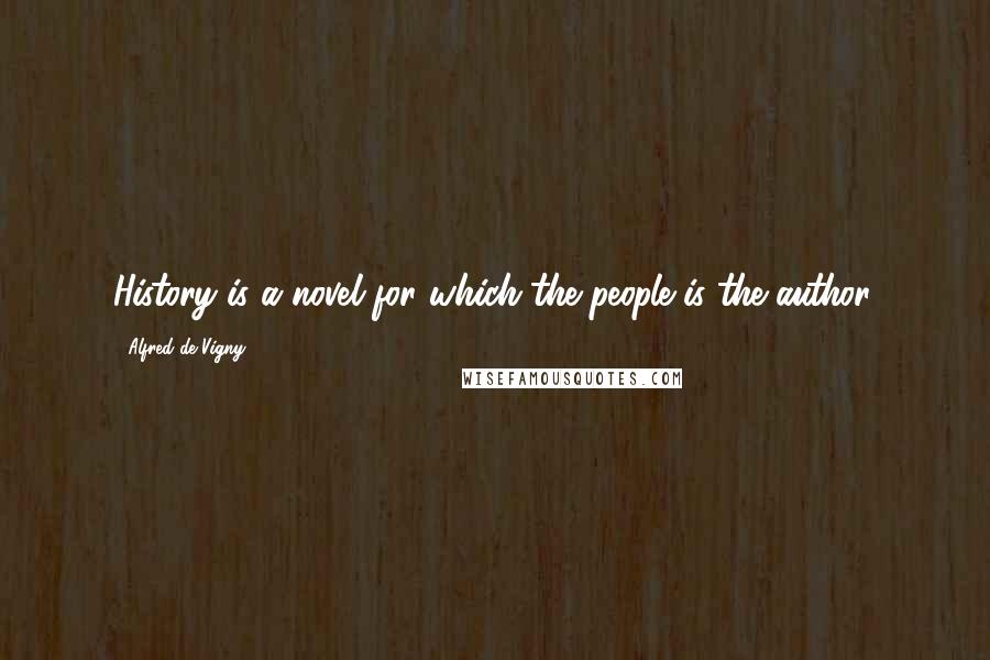 Alfred De Vigny Quotes: History is a novel for which the people is the author.