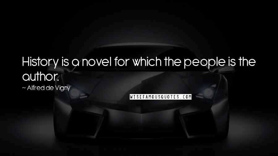 Alfred De Vigny Quotes: History is a novel for which the people is the author.