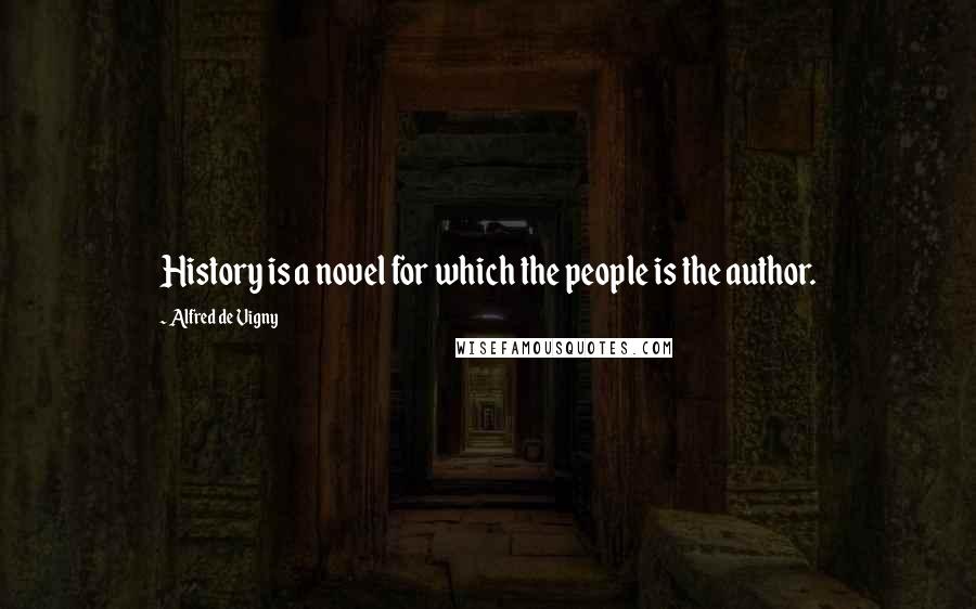 Alfred De Vigny Quotes: History is a novel for which the people is the author.