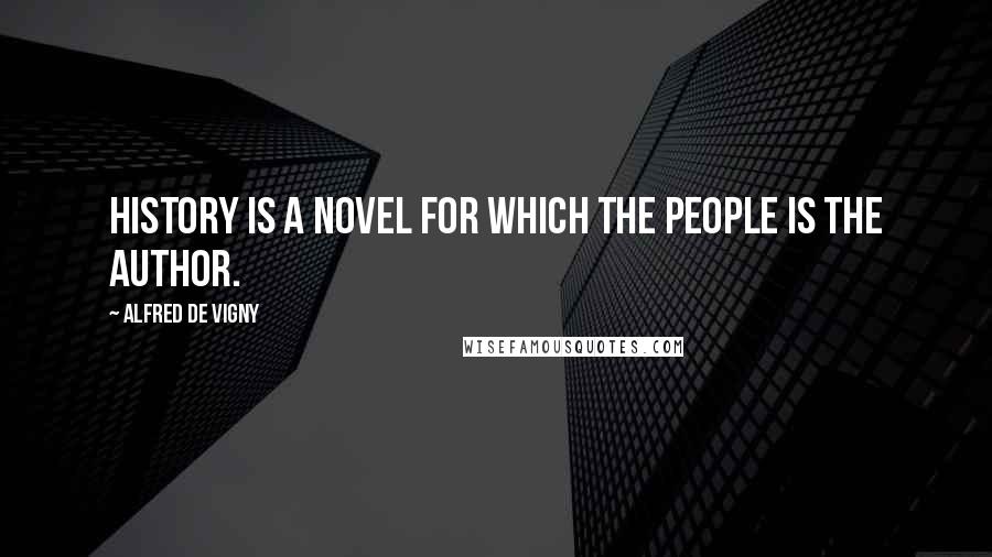 Alfred De Vigny Quotes: History is a novel for which the people is the author.