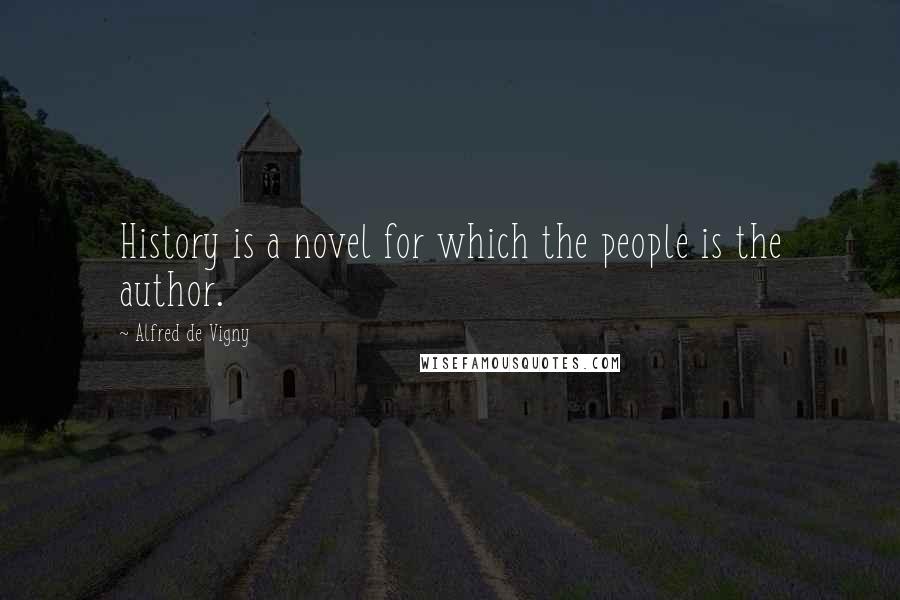 Alfred De Vigny Quotes: History is a novel for which the people is the author.