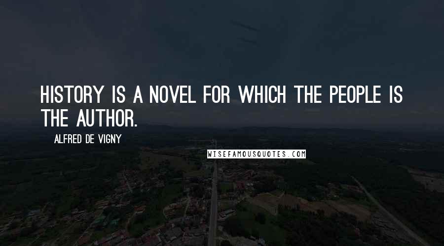 Alfred De Vigny Quotes: History is a novel for which the people is the author.