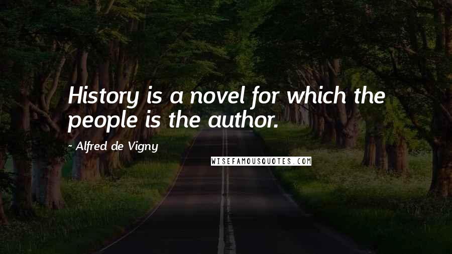 Alfred De Vigny Quotes: History is a novel for which the people is the author.