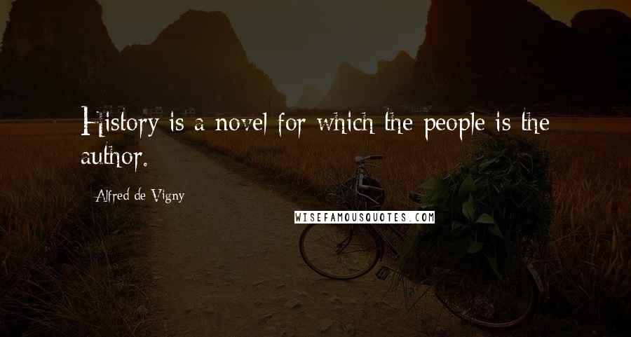 Alfred De Vigny Quotes: History is a novel for which the people is the author.