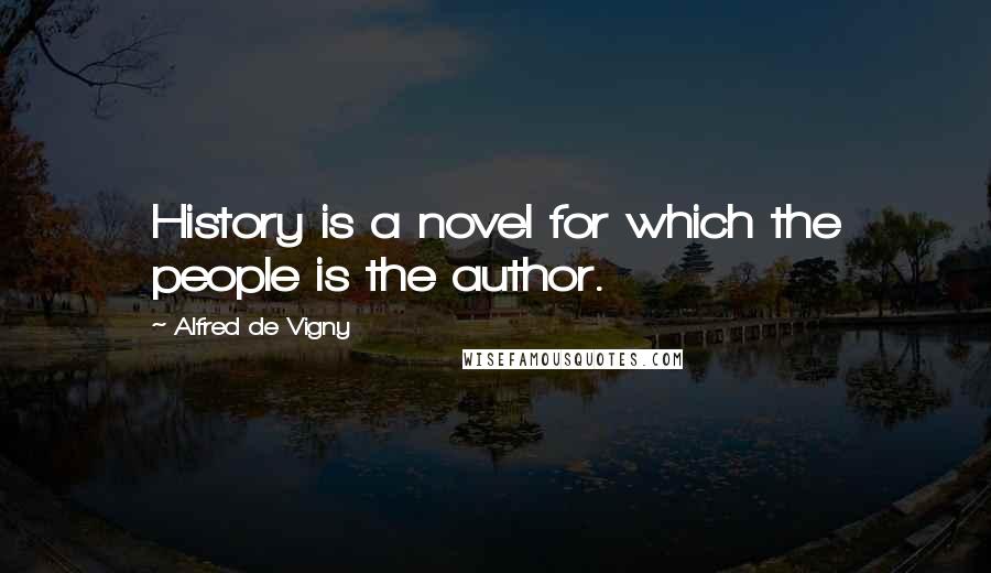 Alfred De Vigny Quotes: History is a novel for which the people is the author.