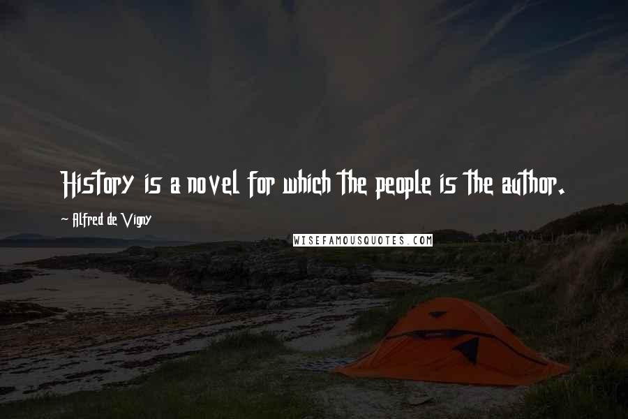 Alfred De Vigny Quotes: History is a novel for which the people is the author.