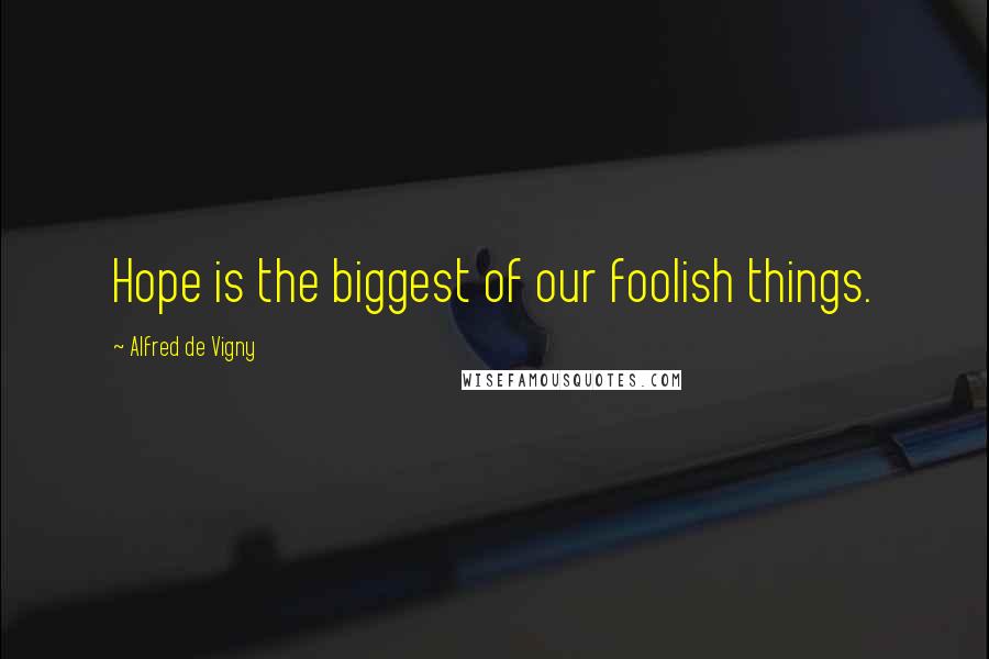 Alfred De Vigny Quotes: Hope is the biggest of our foolish things.