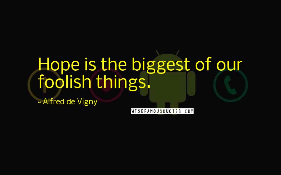 Alfred De Vigny Quotes: Hope is the biggest of our foolish things.