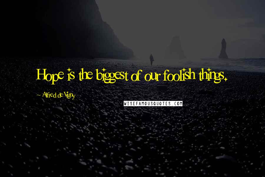 Alfred De Vigny Quotes: Hope is the biggest of our foolish things.