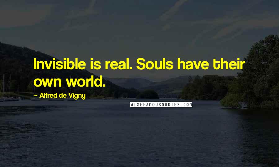 Alfred De Vigny Quotes: Invisible is real. Souls have their own world.