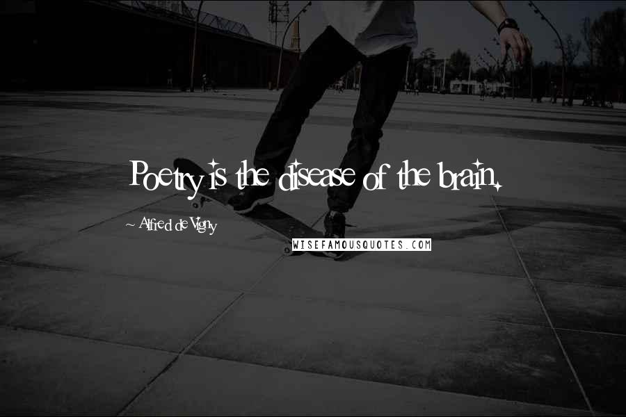 Alfred De Vigny Quotes: Poetry is the disease of the brain.