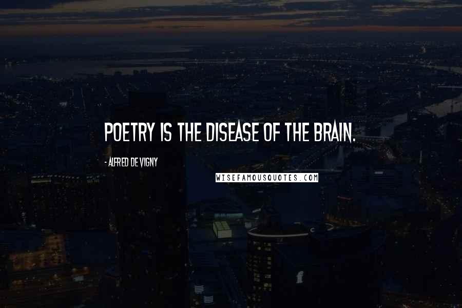 Alfred De Vigny Quotes: Poetry is the disease of the brain.