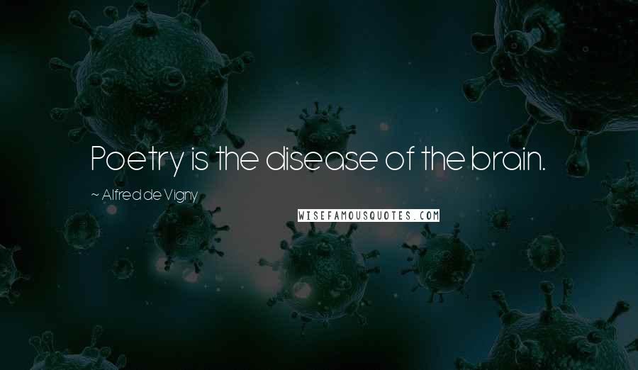 Alfred De Vigny Quotes: Poetry is the disease of the brain.