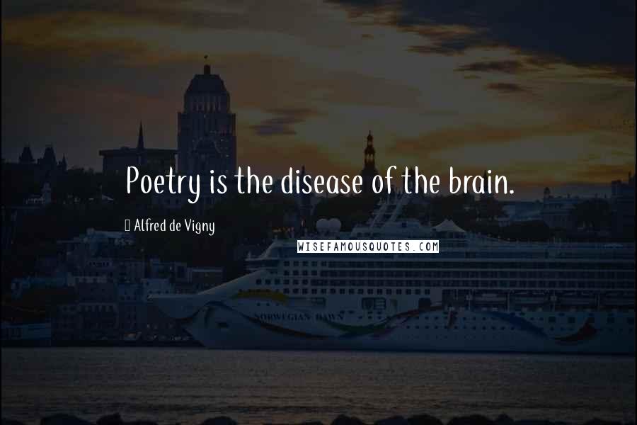 Alfred De Vigny Quotes: Poetry is the disease of the brain.