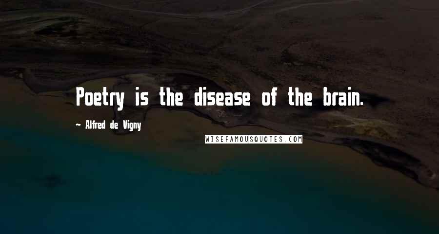 Alfred De Vigny Quotes: Poetry is the disease of the brain.
