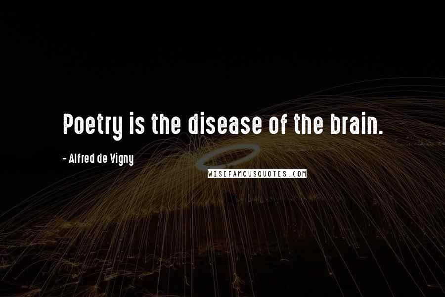 Alfred De Vigny Quotes: Poetry is the disease of the brain.