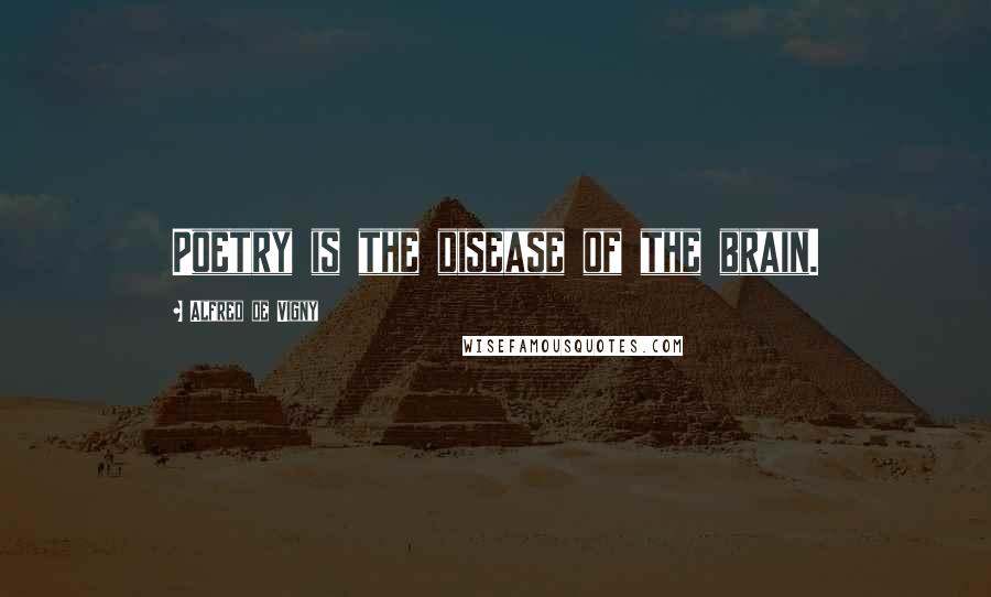 Alfred De Vigny Quotes: Poetry is the disease of the brain.