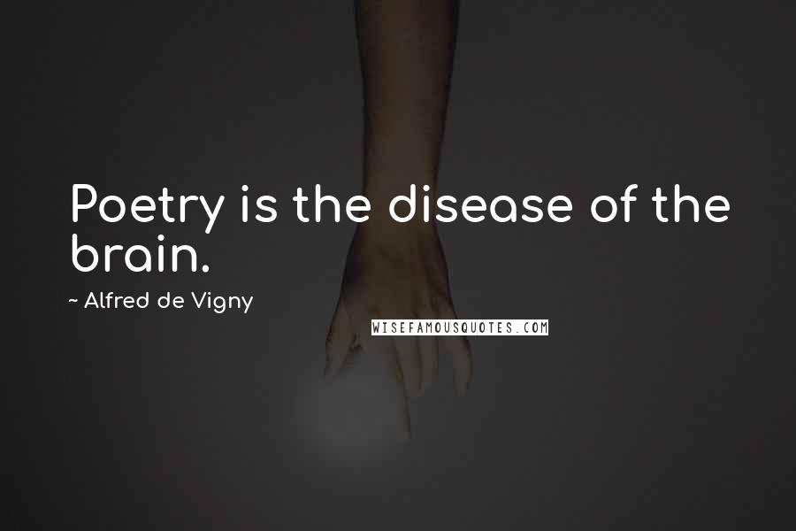 Alfred De Vigny Quotes: Poetry is the disease of the brain.