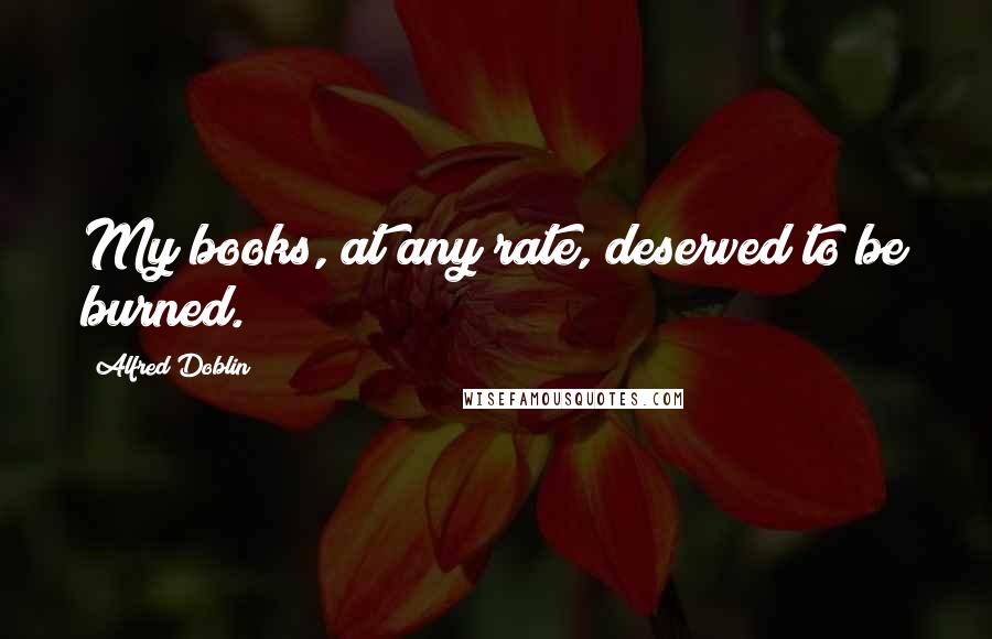 Alfred Doblin Quotes: My books, at any rate, deserved to be burned.