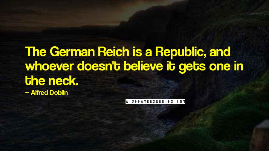 Alfred Doblin Quotes: The German Reich is a Republic, and whoever doesn't believe it gets one in the neck.