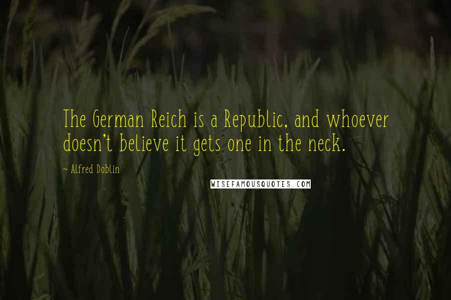 Alfred Doblin Quotes: The German Reich is a Republic, and whoever doesn't believe it gets one in the neck.