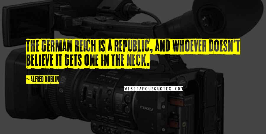 Alfred Doblin Quotes: The German Reich is a Republic, and whoever doesn't believe it gets one in the neck.