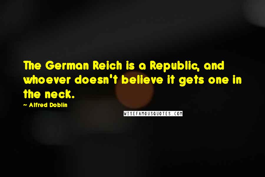 Alfred Doblin Quotes: The German Reich is a Republic, and whoever doesn't believe it gets one in the neck.