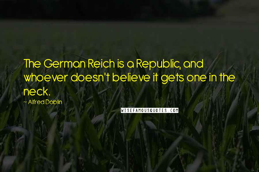 Alfred Doblin Quotes: The German Reich is a Republic, and whoever doesn't believe it gets one in the neck.