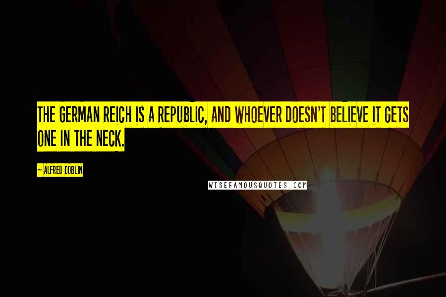 Alfred Doblin Quotes: The German Reich is a Republic, and whoever doesn't believe it gets one in the neck.