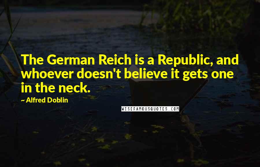 Alfred Doblin Quotes: The German Reich is a Republic, and whoever doesn't believe it gets one in the neck.