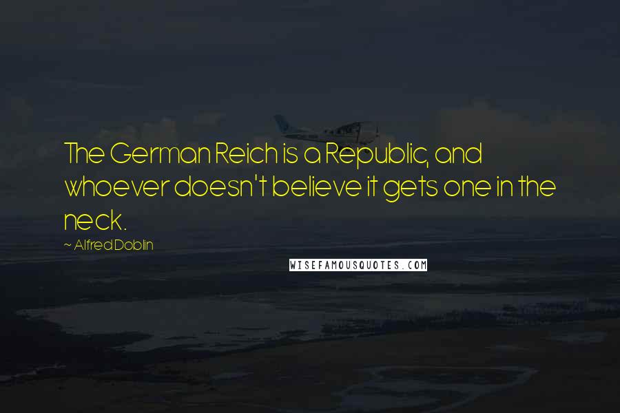 Alfred Doblin Quotes: The German Reich is a Republic, and whoever doesn't believe it gets one in the neck.