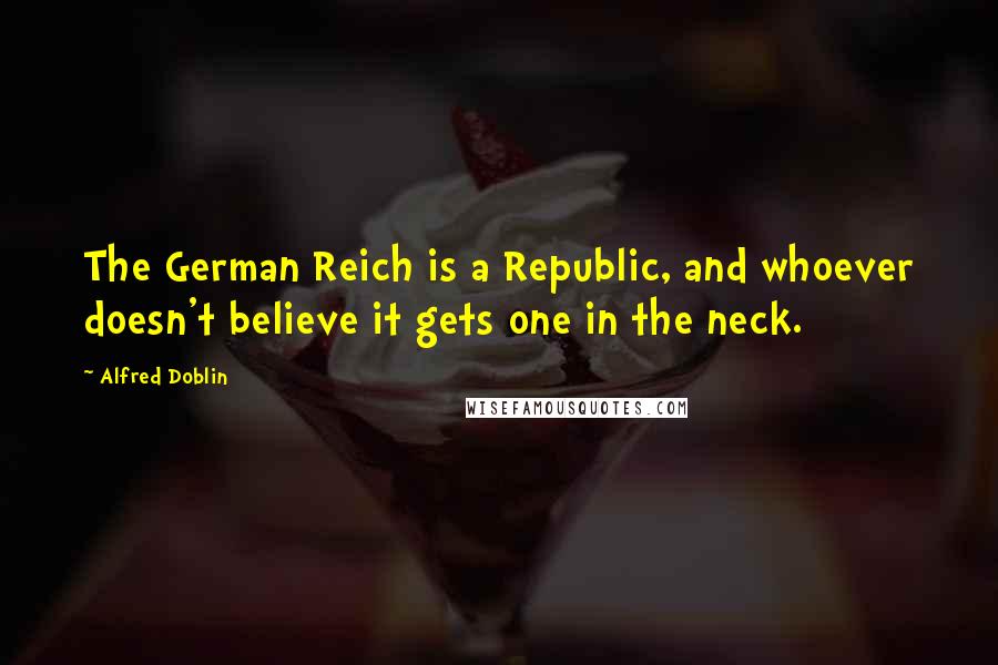 Alfred Doblin Quotes: The German Reich is a Republic, and whoever doesn't believe it gets one in the neck.