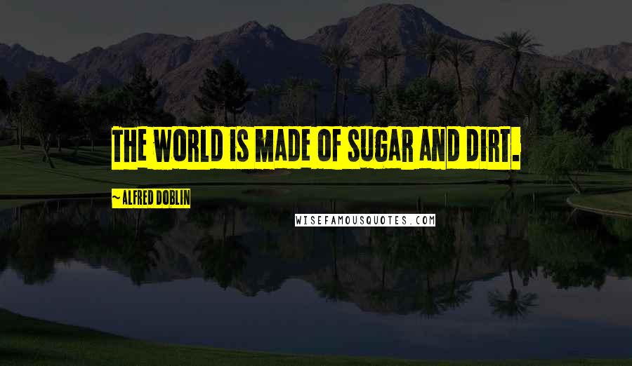 Alfred Doblin Quotes: The world is made of sugar and dirt.