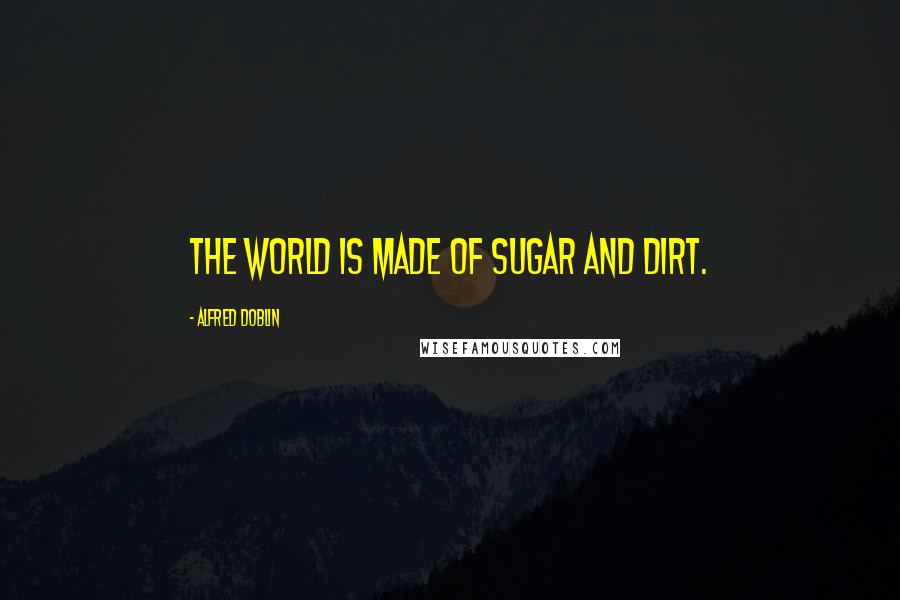 Alfred Doblin Quotes: The world is made of sugar and dirt.